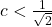 c<\frac{1}{\sqrt{2}}