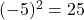 (-5)^2=25