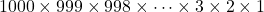 1000\times 999 \times 998\times \cdots\times 3\times 2 \times 1