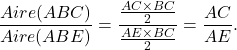 \[\frac{Aire(ABC)}{Aire(ABE)}=\frac{\frac{AC\times BC}{2}}{\frac{AE\times BC}{2}}= \frac{AC}{AE}.\]