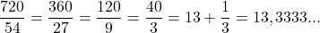 \[\frac{720}{54}=\frac{360}{27}=\frac{120}{9}=\frac{40}{3}=13+\frac{1}{3}=13,3333...\]