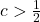 c>\frac{1}{2}