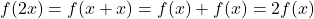 f(2x)=f(x+x)=f(x)+f(x)=2f(x)