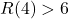 R(4)>6