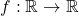 f:\mathbb{R}\rightarrow\mathbb{R}