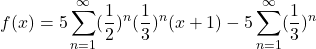 \[f(x)=5\sum_{n=1}^{\infty}(\frac{1}{2})^n(\frac{1}{3})^n(x+1)-5\sum_{n=1}^{\infty}(\frac{1}{3})^n\]