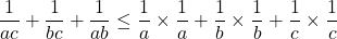 \[\frac{1}{ac}+\frac{1}{bc}+\frac{1}{ab} \leq \frac{1}{a}\times\frac{1}{a}+\frac{1}{b}\times\frac{1}{b}+\frac{1}{c}\times\frac{1}{c}\]