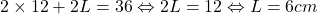 \[2\times 12+2L=36 \Leftrightarrow 2L=12 \Leftrightarrow L = 6cm\]