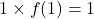 1\times f(1)=1