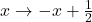 x\rightarrow -x+\frac{1}{2}