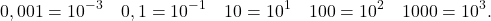 \[0,001=10^{-3} \quad 0,1=10^{-1} \quad 10=10^1 \quad 100=10^2 \quad 1000=10^3.\]