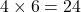 4\times 6=24